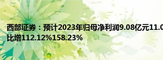 西部证券：预计2023年归母净利润9.08亿元11.05亿元，同比增112.12%158.23%