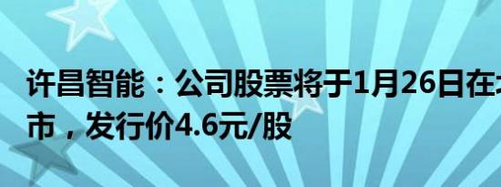 许昌智能：公司股票将于1月26日在北交所上市，发行价4.6元/股