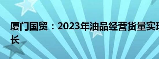 厦门国贸：2023年油品经营货量实现较好增长