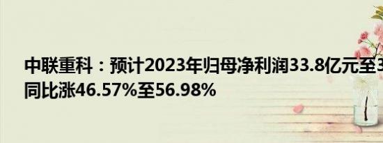 中联重科：预计2023年归母净利润33.8亿元至36.2亿元，同比涨46.57%至56.98%