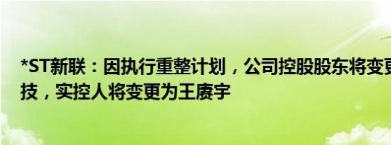 *ST新联：因执行重整计划，公司控股股东将变更为盈新科技，实控人将变更为王赓宇