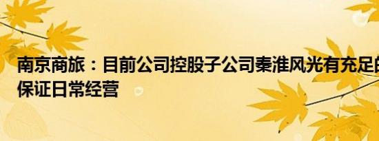 南京商旅：目前公司控股子公司秦淮风光有充足的运营船舶保证日常经营