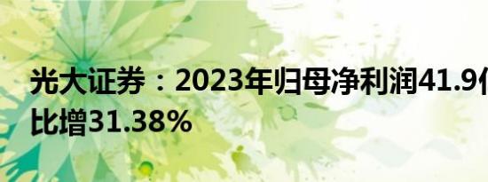 光大证券：2023年归母净利润41.9亿元，同比增31.38%