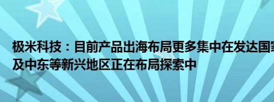 极米科技：目前产品出海布局更多集中在发达国家，东南亚及中东等新兴地区正在布局探索中