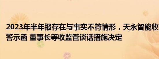 2023年半年报存在与事实不符情形，天永智能收上海证监局警示函 董事长等收监管谈话措施决定