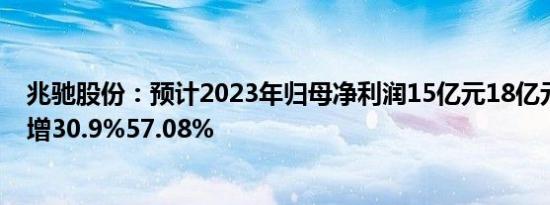 兆驰股份：预计2023年归母净利润15亿元18亿元，同比预增30.9%57.08%