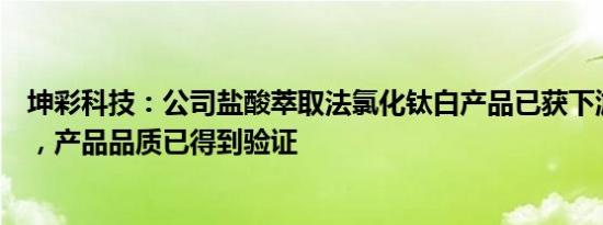 坤彩科技：公司盐酸萃取法氯化钛白产品已获下游客户订单，产品品质已得到验证