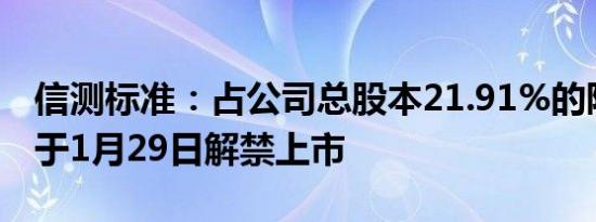 信测标准：占公司总股本21.91%的限售股将于1月29日解禁上市