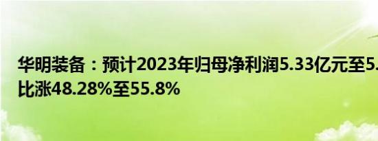 华明装备：预计2023年归母净利润5.33亿元至5.6亿元，同比涨48.28%至55.8%