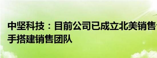 中坚科技：目前公司已成立北美销售公司，着手搭建销售团队