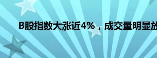 B股指数大涨近4%，成交量明显放大