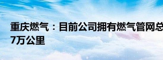 重庆燃气：目前公司拥有燃气管网总长度2.87万公里