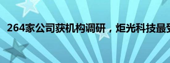 264家公司获机构调研，炬光科技最受关注