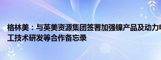 格林美：与英美资源集团签署加强镍产品及动力电池材料加工技术研发等合作备忘录