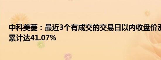 中科美菱：最近3个有成交的交易日以内收盘价涨幅偏离值累计达41.07%