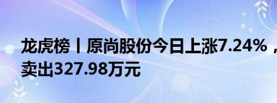 龙虎榜丨原尚股份今日上涨7.24%，机构净卖出327.98万元