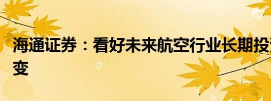 海通证券：看好未来航空行业长期投资逻辑不变