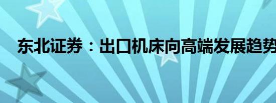 东北证券：出口机床向高端发展趋势明显