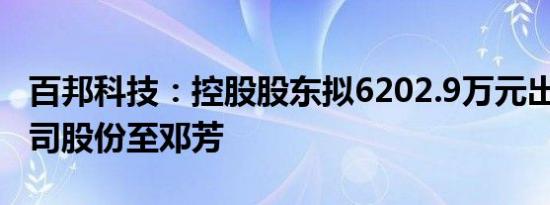 百邦科技：控股股东拟6202.9万元出售5%公司股份至邓芳