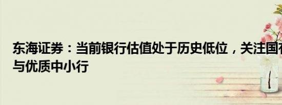 东海证券：当前银行估值处于历史低位，关注国有大型银行与优质中小行