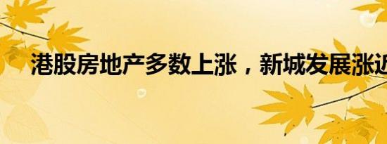 港股房地产多数上涨，新城发展涨近4%