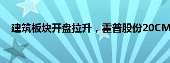 建筑板块开盘拉升，霍普股份20CM涨停