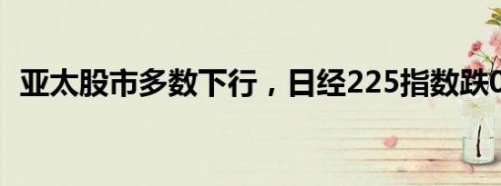 亚太股市多数下行，日经225指数跌0.18%