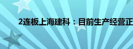 2连板上海建科：目前生产经营正常