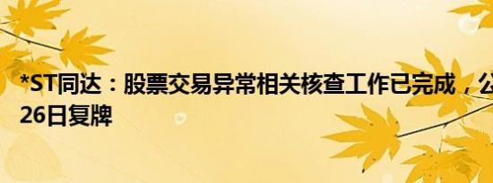 *ST同达：股票交易异常相关核查工作已完成，公司股票1月26日复牌