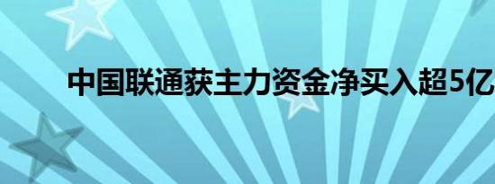 中国联通获主力资金净买入超5亿元