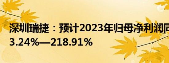 深圳瑞捷：预计2023年归母净利润同比增123.24%—218.91%