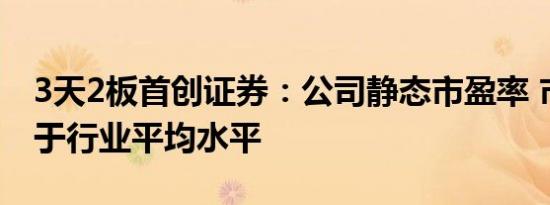 3天2板首创证券：公司静态市盈率 市净率高于行业平均水平