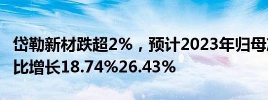 岱勒新材跌超2%，预计2023年归母净利润同比增长18.74%26.43%