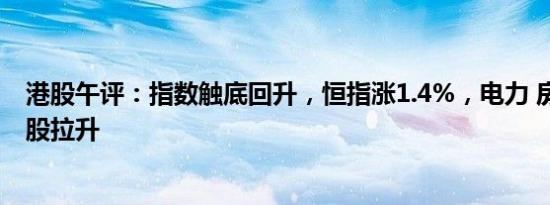 港股午评：指数触底回升，恒指涨1.4%，电力 房地产 内险股拉升