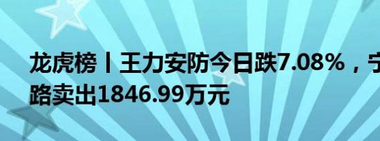 龙虎榜丨王力安防今日跌7.08%，宁波桑田路卖出1846.99万元