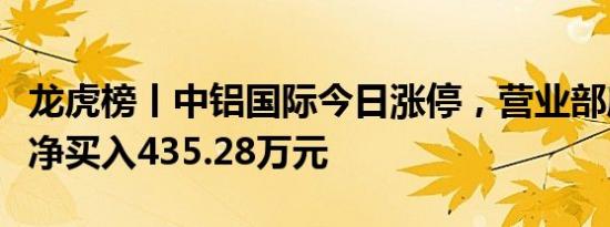 龙虎榜丨中铝国际今日涨停，营业部席位合计净买入435.28万元