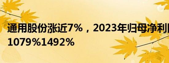 通用股份涨近7%，2023年归母净利同比预增1079%1492%