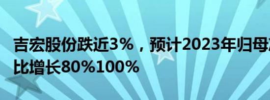 吉宏股份跌近3%，预计2023年归母净利润同比增长80%100%