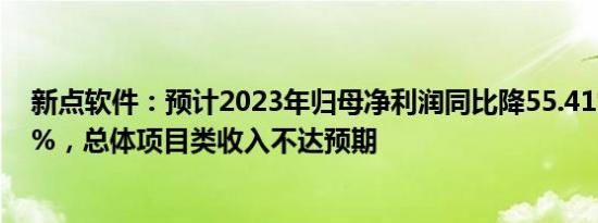 新点软件：预计2023年归母净利润同比降55.41%到69.37%，总体项目类收入不达预期