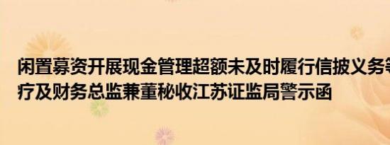 闲置募资开展现金管理超额未及时履行信披义务等，东星医疗及财务总监兼董秘收江苏证监局警示函