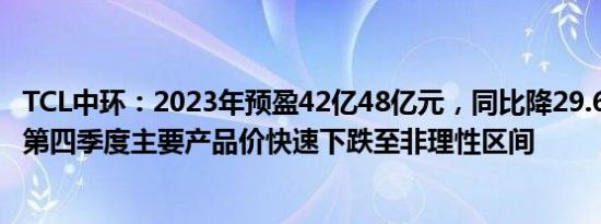 TCL中环：2023年预盈42亿48亿元，同比降29.6%38.4%，第四季度主要产品价快速下跌至非理性区间