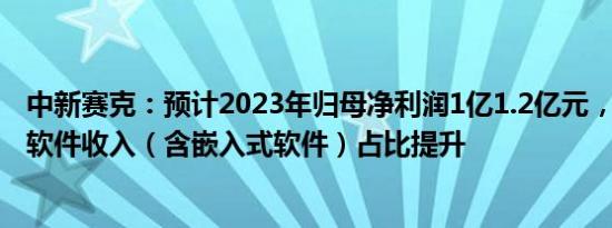 中新赛克：预计2023年归母净利润1亿1.2亿元，同比扭亏，软件收入（含嵌入式软件）占比提升