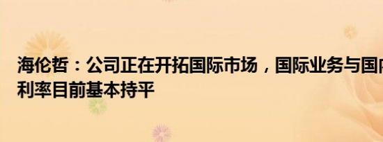 海伦哲：公司正在开拓国际市场，国际业务与国内业务的毛利率目前基本持平