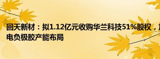 回天新材：拟1.12亿元收购华兰科技51%股权，加快实现锂电负极胶产能布局