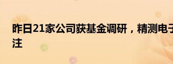 昨日21家公司获基金调研，精测电子最受关注