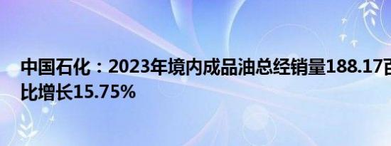 中国石化：2023年境内成品油总经销量188.17百万吨，同比增长15.75%