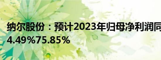 纳尔股份：预计2023年归母净利润同比下降64.49%75.85%