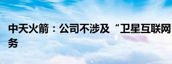 中天火箭：公司不涉及“卫星互联网”相关业务