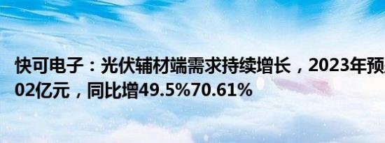 快可电子：光伏辅材端需求持续增长，2023年预盈1.77亿2.02亿元，同比增49.5%70.61%