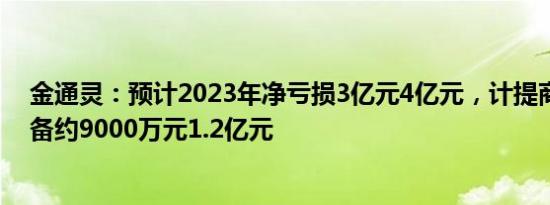 金通灵：预计2023年净亏损3亿元4亿元，计提商誉减值准备约9000万元1.2亿元